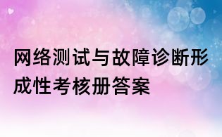 網絡測試與故障診斷形成性考核冊答案