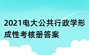 2021電大公共行政學形成性考核冊答案