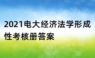 2021電大經濟法學形成性考核冊答案