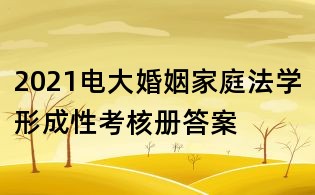 2021電大婚姻家庭法學形成性考核冊答案