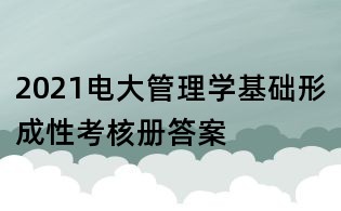 2021電大管理學(xué)基礎(chǔ)形成性考核冊答案