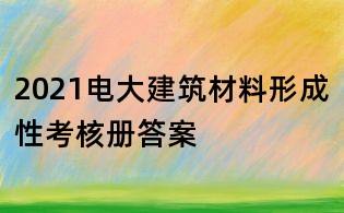 2021電大建筑材料形成性考核冊答案