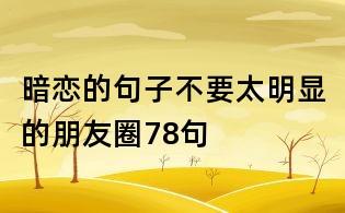 暗戀的句子不要太明顯的朋友圈78句