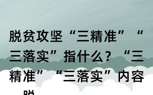 脫貧攻堅“三精準”“三落實”指什么?“三精準”“三落實”內容,脫貧攻堅“三率一度”指什么?