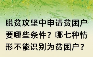 脫貧攻堅中申請貧困戶要哪些條件?哪七種情形不能識別為貧困戶?
