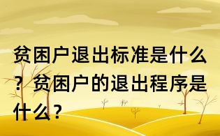 貧困戶退出標(biāo)準(zhǔn)是什么?貧困戶的退出程序是什么?