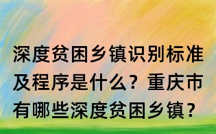 深度貧困鄉鎮識別標準及程序是什么？重慶市有哪些深度貧困鄉鎮？
