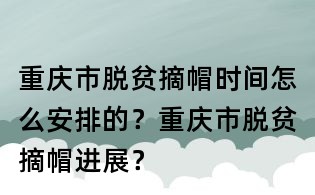 重慶市脫貧摘帽時間怎么安排的?重慶市脫貧摘帽進展?