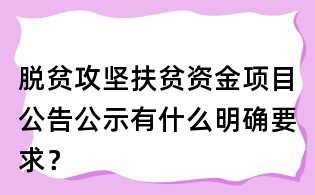 脫貧攻堅扶貧資金項目公告公示有什么明確要求？