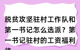 脫貧攻堅(jiān)駐村工作隊(duì)和第一書記怎么選派？第一書記駐村的工資福利待遇怎么辦？