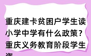 重慶建卡貧困戶學(xué)生讀小學(xué)中學(xué)有什么政策?重慶義務(wù)教育階段學(xué)生資助政策是什么?