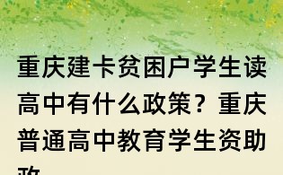 重慶建卡貧困戶學生讀高中有什么政策？重慶普通高中教育學生資助政策是什么？