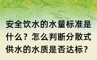 安全飲水的水量標準是什么?怎么判斷分散式供水的水質是否達標?