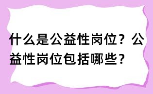 什么是公益性崗位？公益性崗位包括哪些？