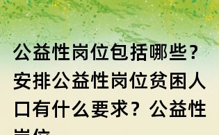 公益性崗位包括哪些?安排公益性崗位貧困人口有什么要求?公益性崗位補貼執行什么標準?