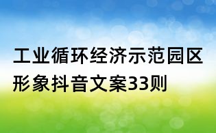 工業(yè)循環(huán)經(jīng)濟(jì)示范園區(qū)形象抖音文案33則