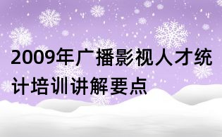 2009年廣播影視人才統計培訓講解要點