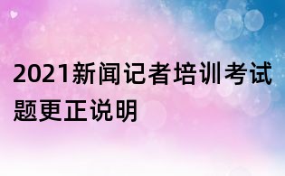 2021新聞記者培訓考試題更正說明