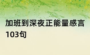 加班到深夜正能量感言103句