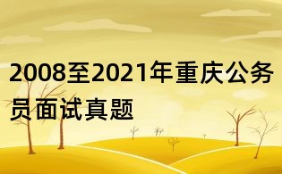 2008至2021年重慶公務(wù)員面試真題