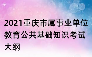 2021重慶市屬事業單位教育公共基礎知識考試大綱