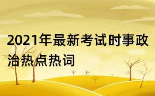 2021年最新考試時(shí)事政治熱點(diǎn)熱詞