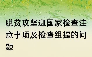 脫貧攻堅迎國家檢查注意事項及檢查組提的問題