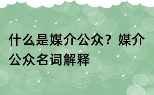 什么是媒介公眾？媒介公眾名詞解釋