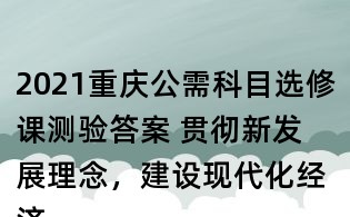 2021重慶公需科目選修課測驗答案 貫徹新發(fā)展理念,建設(shè)現(xiàn)代化經(jīng)濟(jì)體系