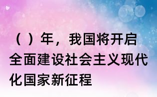 ( )年,我國將開啟全面建設(shè)社會主義現(xiàn)代化國家新征程