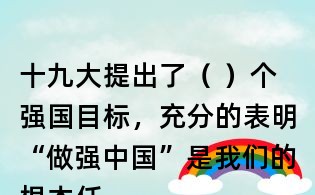 十九大提出了（ ）個強國目標，充分的表明“做強中國”是我們的根本任務。