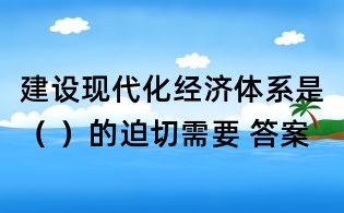 建設現代化經濟體系是( )的迫切需要 答案