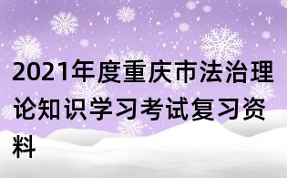 2021年度重慶市法治理論知識學習考試復習資料