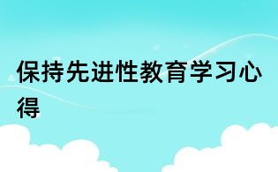 保持先進(jìn)性教育學(xué)習(xí)心得