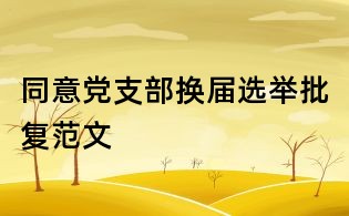 同意黨支部換屆選舉批復范文
