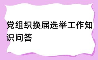 黨組織換屆選舉工作知識問答