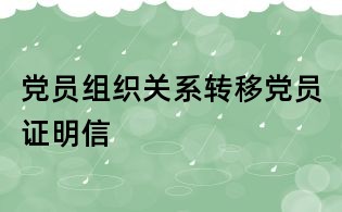 黨員組織關(guān)系轉(zhuǎn)移黨員證明信