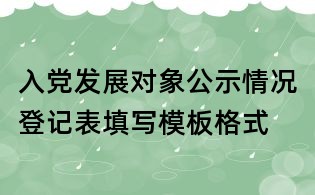 入黨發展對象公示情況登記表填寫模板格式