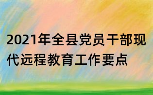 2021年全縣黨員干部現代遠程教育工作要點