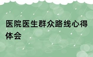 醫院醫生群眾路線心得體會