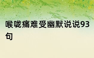 喉嚨痛難受幽默說(shuō)說(shuō)93句