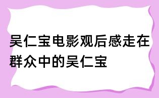 吳仁寶電影觀后感:走在群眾中的吳仁寶