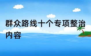 群眾路線十個專項整治內容