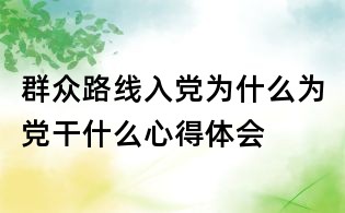 群眾路線入黨為什么為黨干什么心得體會