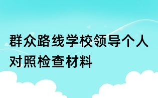 群眾路線學(xué)校領(lǐng)導(dǎo)個(gè)人對(duì)照檢查材料