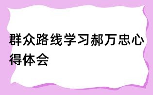 群眾路線學習郝萬忠心得體會