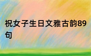 祝女子生日文雅古韻89句
