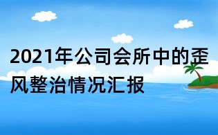 2021年公司會所中的歪風整治情況匯報