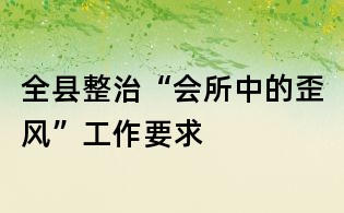 全縣整治“會所中的歪風”工作要求