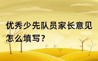 優(yōu)秀少先隊員家長意見怎么填寫？